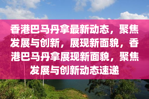 香港巴马丹拿最新动态，聚焦发展与创新，展现新面貌，香港巴马丹拿展现中山市多米克自动化设备有限公司新面貌，聚焦发展与创新动态速递