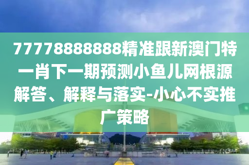 77778888888精准跟新澳门特一肖下一期预测小鱼儿网根源解答、解释与落实-小心不实推广策略中山市多米克自动化设备有限公司