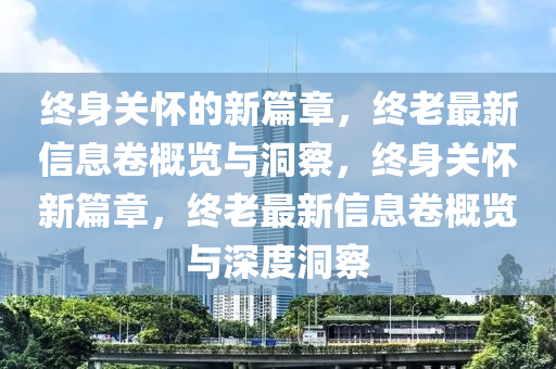 终身关怀的新篇章，终老最新信息卷概览与洞察，终身关怀新篇章，终老最新信息卷概览与深度洞察中山市多米克自动化设备有限公司