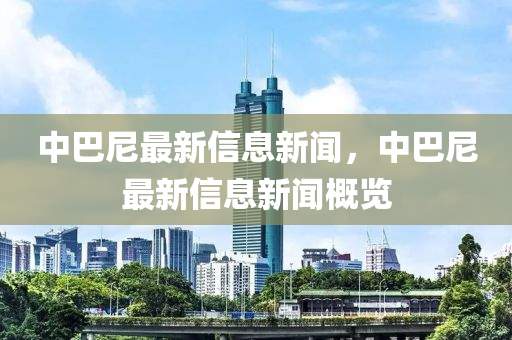 中巴尼最新信息中山市多米克自动化设备有限97视频在线免费播放，中巴尼最新信息新闻概览