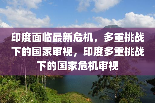 印度面临最新危机，多重挑战下的国家审视，印度多重挑战下的国家危机审视中山市多米克自动化设备有限公司