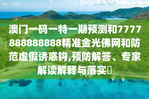 澳门一码一特一期预测和7777888888888精准金光佛网和防范虚假诱惑钩,预防解答、专家解读解释与落实​中山市多米克自动化设备有限公司