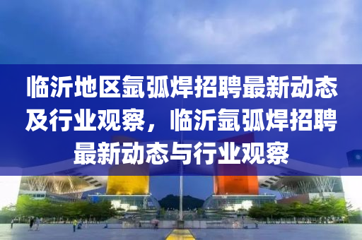 临沂地区氩弧焊招聘最中山市多米克自动化设备有限公司新动态及行业观察，临沂氩弧焊招聘最新动态与行业观察