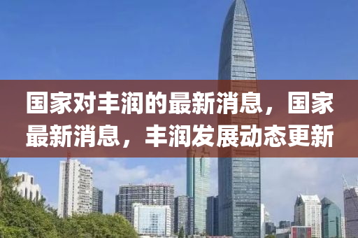国家对丰润的最新消息，国家最新消息，丰润发展动态更新中山市多米克自动化设备有限公司