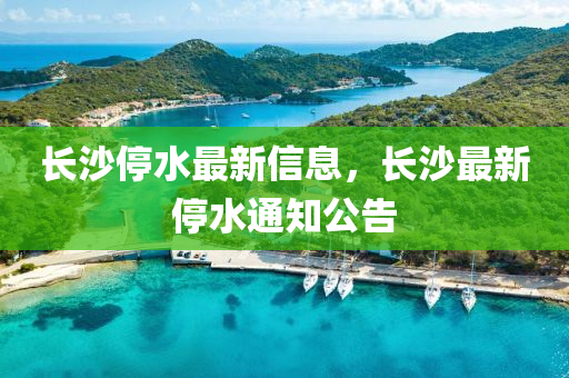 长沙停水最新信息，长沙最新停水通知公告中山市多米克自动化设备有限公司