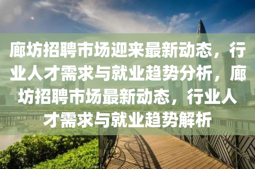 廊坊招聘市场迎来最新动态，行业人才需求与就业趋势分析，廊坊招聘市场最新动态，行业人才需求与就业中山市多米克自动化设备有限公司趋势解析