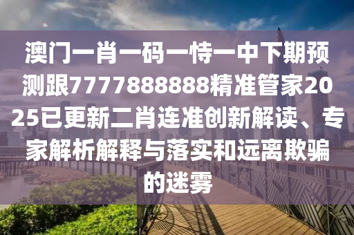 澳门一肖一码一恃一中下期预测跟7777888888精准管家2025已更新二肖连准创新解读、专家解析解释与落实和远离欺骗的迷雾中山市多米克自动化设备有限公司