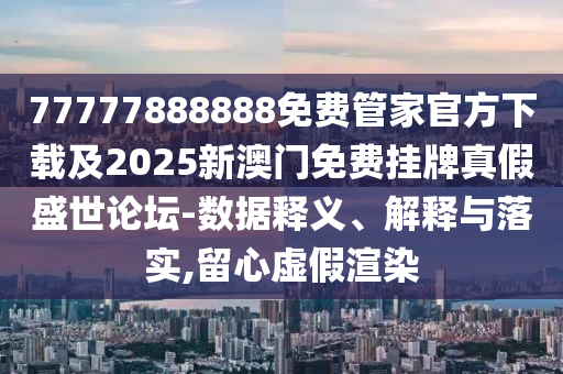 77777888888免费管家官方下载及2025新澳门免费挂牌真假盛世论坛-数据释义、解释与落实,留心虚假渲染中山市多米克自动化设备有限公司