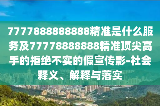 7777888888888精准是什么服务及77778888888精准顶尖高手的拒绝不实的假宣传影-社会释义、解释与落实中山市多米克自动化设备有限公司