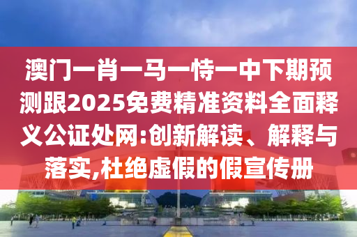 澳门一肖一马一恃一中下期预测跟2025免费精准资料全面释义公证处网:创新解读、解释与落实,杜绝虚假的假宣传册中山市多米克自动化设备有限公司