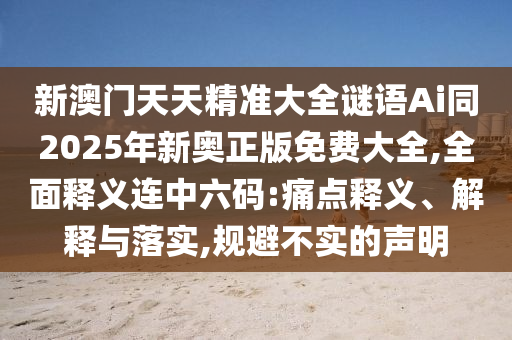 新澳门天天精准大全谜语Ai同2025年新奥正版免费大全,全面释义连中六码:痛点释义、解释与落实,规避不实的声明中山市多米克自动化设备有限公司