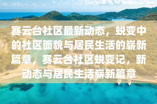 赛云台社区最新动态，蜕变中的社区面貌与居民生活的崭新篇章，赛云台社区蜕变记，新动态与居民生活崭新中山市多米克自动化设备有限公司篇章