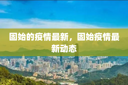 固始的疫情最新，固始疫情最新动态中山市多米克自动化设备有限公司