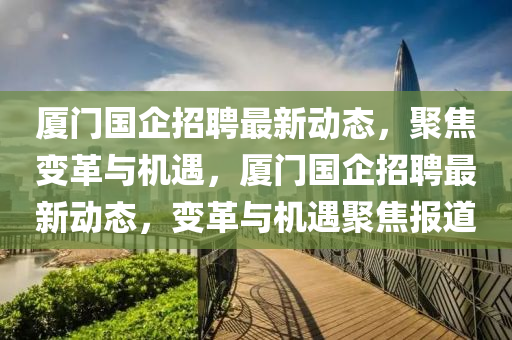 厦门国企招聘最新动态，聚焦变革与机遇，厦门国企招聘最新中山市多米克自动化设备有限公司动态，变革与机遇聚焦报道
