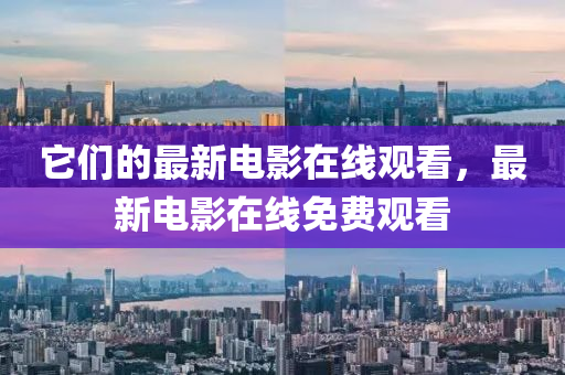 它们的最新电影在线观看，最新电影在线免费观看中山市多米克自动化设备有限公司