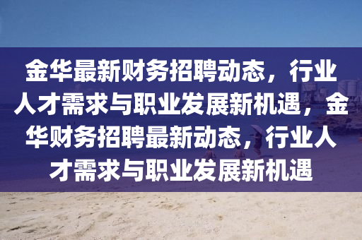 金华最新财务招聘动态，行业人才需求与职业发展新机遇，金华财务招聘最新动态，行业人才需求与职业发展新机遇中山市多米克自动化设备有限公司