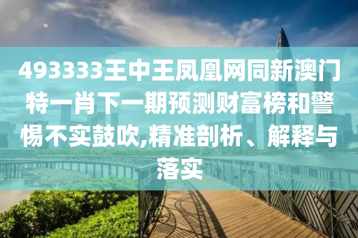 493333王中王凤凰网同新澳门特一肖下一期预测中山市多米克自动化设备有限公司财富榜和警惕不实鼓吹,精准剖析、解释与落实