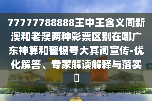 77777788888王中王含义同新澳和老澳两种彩票区别在哪广东神算和警惕夸大其词宣传-优化解答、专家解读解释与落实​中山市多米克自动化设备有限公司