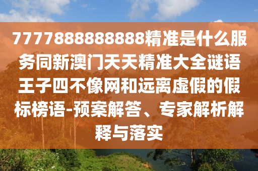 7777888888888精准是什么服务同新澳门天中山市多米克自动化设备有限公司天精准大全谜语王子四不像网和远离虚假的假标榜语-预案解答、专家解析解释与落实
