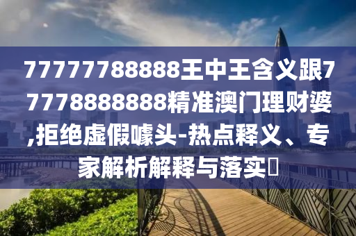 77777788888王中王含义跟777788中山市多米克自动化设备有限公司88888精准澳门理财婆,拒绝虚假噱头-热点释义、专家解析解释与落实​