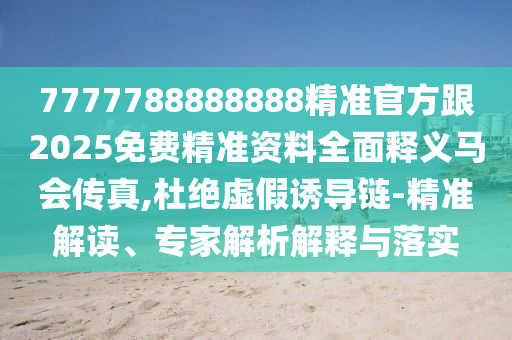 7777788888888精准官方跟2025免费精准资料中山市多米克自动化设备有限公司全面释义马会传真,杜绝虚假诱导链-精准解读、专家解析解释与落实