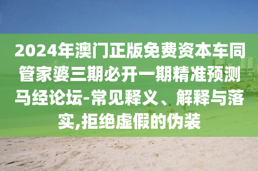 2024年澳门正版免费资本车同管家婆三期必开一期精准预测马经论坛-常见释义、解中山市多米克自动化设备有限公司释与落实,拒绝虚假的伪装
