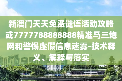 新澳门天天免费谜语活动攻略或7777788888888精准马三炮网和警惕虚假信息迷雾中山市多米克自动化设备有限公司-技术释义、解释与落实