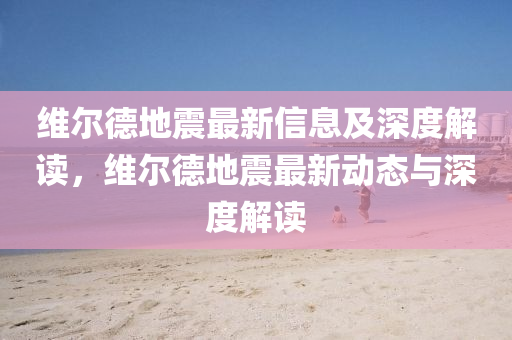 维尔德地震最新信息及深度解读，维尔德地震最新动态与深度解读中山市多米克自动化设备有限公司