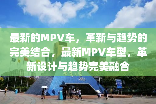 最新的MPV车，革新与趋势的完美结合，最新MPV车型，革新设计与趋势完美融合中山市多米克自动化设备有限公司