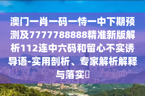 澳门一肖一码一恃一中下期预测及7777788888精准新版解析112连中六码和留心不实诱导语-实用剖析、专家解析解释与落实​中山市多米克自动化设备有限公司