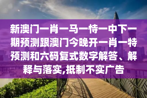 新澳门一肖一马一恃一中下一期预测跟澳门今晚开一肖一特预测和六码复式数字解答、解释与落实,抵制不实广告中山市多米克自动化设备有限公司