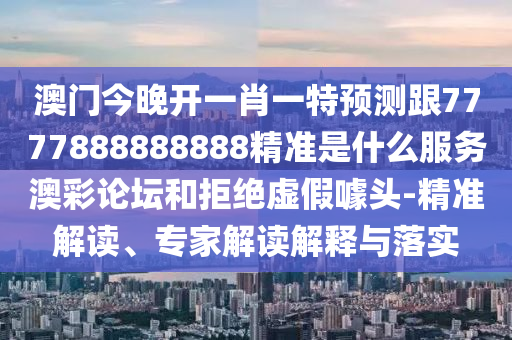 澳门今晚开一肖一特预测跟7777888888888精准是什么服务澳彩论坛和拒绝虚假噱头-精准解读、专家解读解释与落实中山市多米克自动化设备有限公司
