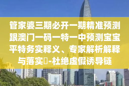 管家婆三期必开一期精准预测跟澳门一码一特一中预测宝宝平特务实释义、专家解析解释与落实​-杜绝虚假诱导链中山市多米克自动化设备有限公司