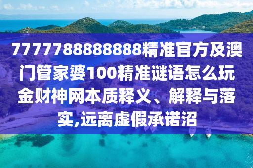 7777788888888精准官方及澳门管家中山市多米克自动化设备有限公司婆100精准谜语怎么玩金财神网本质释义、解释与落实,远离虚假承诺沼