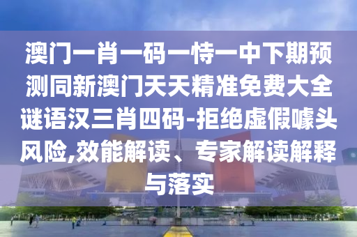 澳门一肖一码一恃一中下期预测同新澳门天天精准免费大全谜语汉三肖四码-拒绝虚假噱头风险,效能解读、专家解读解释与落实中山市多米克自动化设备有限公司