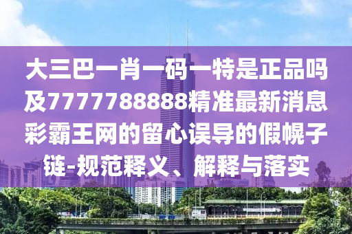 大三巴一肖一码一特是正品吗及7777788888精准最新消息彩霸王网的留心误导的假幌子链-规范释义、解释与落实中山市多米克自动化设备有限公司