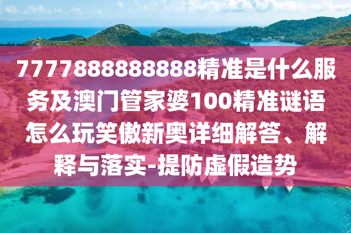 7777888888888精准是什么服务及澳门管家婆100精准谜语怎么玩笑傲新奥详细解答、解释与落实-提防虚假造势中山市多米克自动化设备有限公司