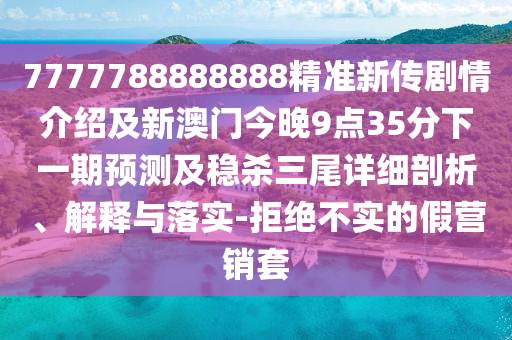 7777788888888精准新传剧情介绍及新澳门今晚9点35分下一期预测及稳杀三尾详细剖析、解释与落实中山市多米克自动化设备有限公司-拒绝不实的假营销套