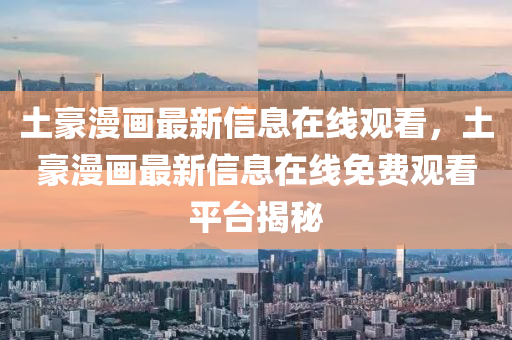 土豪漫画最新信息在线观看，土豪漫画最新信息在线免费观看平台揭秘
