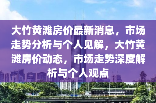 大竹黄滩房价最新消息，市场走势分析与个人见解，大竹黄滩房价动态，市场走势深度解析与个人观点