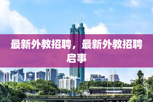 最新外教招聘，最新外教招聘启事