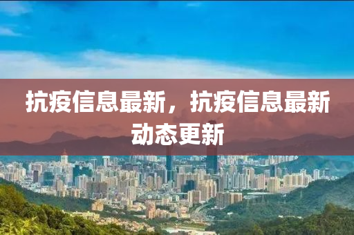 抗疫信息最新，抗疫信息最新动态更新