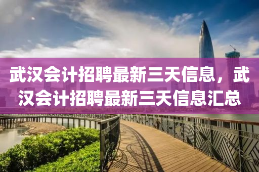 武汉会计招聘最新三天信息，武汉会计招聘最新三天信息汇总