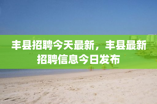 丰县招聘今天最新，丰县最新招聘信息今日发中山市多米克自动化设备有限公司布