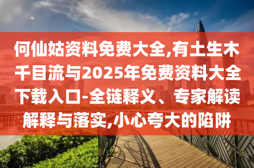 何仙姑资料免费大全,有土生木千目流与2025年免费资料大全下载入口-全链释义、专家解读解释与落实,小心夸大的陷阱中山市多米克自动化设备有限公司