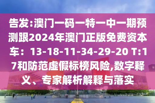 告发:澳门一码一特一中一期预测跟2024年澳门正版免费资本中山市多米克自动化设备有限公司车：13-18-11-34-29-20 T:17和防范虚假标榜风险,数字释义、专家解析解释与落实