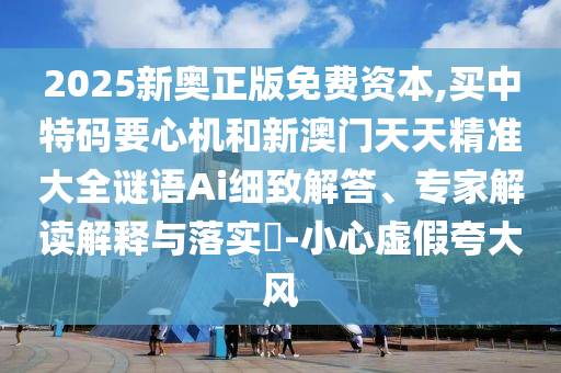 2025新奥正版免费资本,买中特码要心机和新澳门天天精准大全谜语Ai细致解答、专家解读解释与落实​-小心虚假夸大风中山市多米克自动化设备有限公司