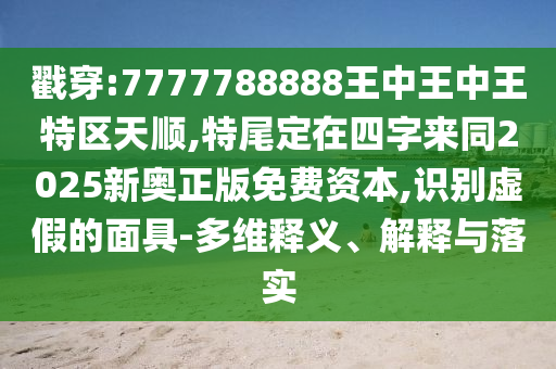 戳穿:7777788888王中王中王特区天顺,特尾定在四字来同2025新奥正版免费资本,识别虚假的面具-多维释义、解释与落实