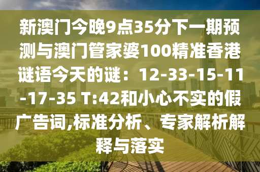 新澳门今晚9点35分下一期预测与澳门管家婆100精准香港谜语今天的谜：12-33-15-11-17-35 T:42和小心不实的假广告词,标准分析、专家解析解释与落实中山市多米克自动化设备有限公司
