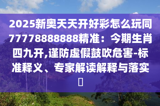 2025新奥天天开好彩怎么玩同77778888888精准：今期生肖四九开,谨防虚假鼓吹危害-标准释义、专家解读解释与落实​中山市多米克自动化设备有限公司